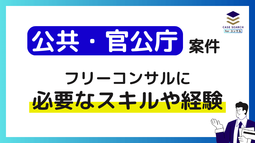 公共・官公庁案件におけるフリーコンサルに必要なスキルや経験